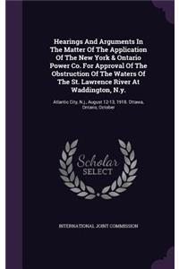 Hearings And Arguments In The Matter Of The Application Of The New York & Ontario Power Co. For Approval Of The Obstruction Of The Waters Of The St. Lawrence River At Waddington, N.y.