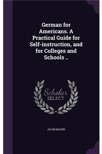 German for Americans. a Practical Guide for Self-Instruction, and for Colleges and Schools ..
