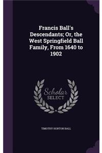 Francis Ball's Descendants; Or, the West Springfield Ball Family, From 1640 to 1902