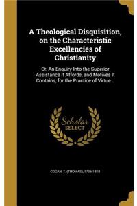 A Theological Disquisition, on the Characteristic Excellencies of Christianity