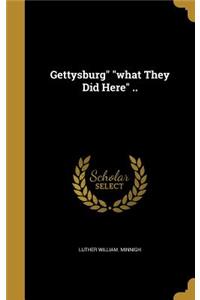 Gettysburg what They Did Here ..