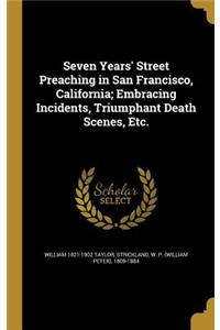 Seven Years' Street Preaching in San Francisco, California; Embracing Incidents, Triumphant Death Scenes, Etc.