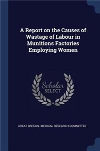 A Report on the Causes of Wastage of Labour in Munitions Factories Employing Women