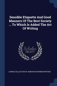 Sensible Etiquette And Good Manners Of The Best Society ... To Which Is Added The Art Of Writing