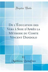 de l'Éducation Des Vers À Soie d'Après La Méthode Du Comte Vincent Dandolo (Classic Reprint)