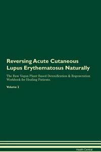 Reversing Acute Cutaneous Lupus Erythematosus Naturally the Raw Vegan Plant-Based Detoxification & Regeneration Workbook for Healing Patients. Volume 2