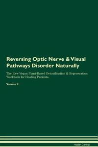 Reversing Optic Nerve & Visual Pathways Disorder Naturally the Raw Vegan Plant-Based Detoxification & Regeneration Workbook for Healing Patients. Volume 2