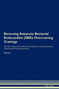 Reversing Subacute Bacterial Endocarditis (Sbe): Overcoming Cravings the Raw Vegan Plant-Based Detoxification & Regeneration Workbook for Healing Patients. Volume 3