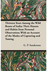 Thirteen Years Among the Wild Beasts of India: Their Haunts and Habits from Personal Observation; With an Account of the Modes of Capturing and Taming