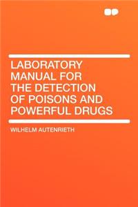 Laboratory Manual for the Detection of Poisons and Powerful Drugs