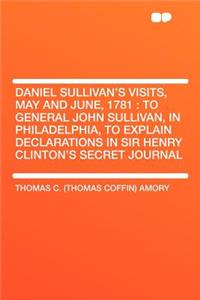 Daniel Sullivan's Visits, May and June, 1781: To General John Sullivan, in Philadelphia, to Explain Declarations in Sir Henry Clinton's Secret Journal