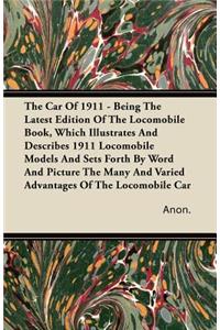 Car Of 1911 - Being The Latest Edition Of The Locomobile Book, Which Illustrates And Describes 1911 Locomobile Models And Sets Forth By Word And Picture The Many And Varied Advantages Of The Locomobile Car