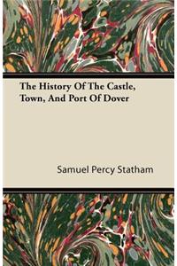 The History Of The Castle, Town, And Port Of Dover