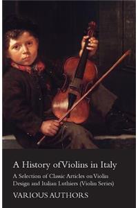 History of Violins in Italy - A Selection of Classic Articles on Violin Design and Italian Luthiers (Violin Series)