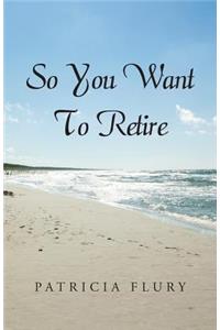 So You Want To Retire?