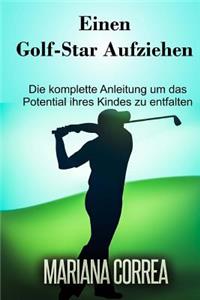 Einen Golf-Star aufziehen: Die komplette Anleitung um das Potential ihres Kindes zu entfalten