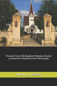 Pioneer Free Will Baptists Ministers Burial Locations in Alabama and Mississippi