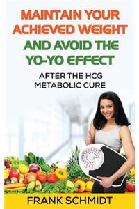 Maintain Your Achieved Weight - And Avoid the Yo-Yo Effect: After the Hcg Metabolic Cure