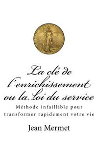 La Cle de L'Enrichissement Ou La Loi Du Service: Methode Infaillible Pour Transformer Rapidement Votre Vie