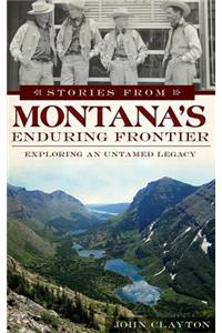 Stories from Montana's Enduring Frontier: Exploring an Untamed Legacy