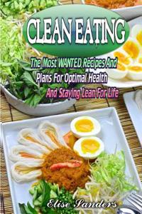 Clean Eating: The Most Wanted Recipes and Plans for Optimal Health and Staying Lean for Life ( Clean Eaitng, Clean Eating Cookbook,