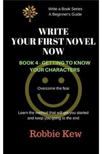 Write Your First Novel Now. Book 4 - Getting to Know Your Characters