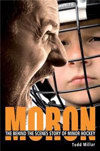 Moron: The Behind the Scenes Story of Minor Hockey
