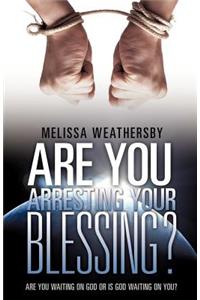 Are You Arresting Your Blessing?