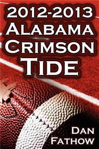 The 2012 - 2013 Alabama Crimson Tide - SEC Champions, the Pursuit of Back-To-Back BCS National Championships, & a College Football Legacy