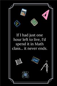 If I had just one hour left to live, I'd spend it in Math class.