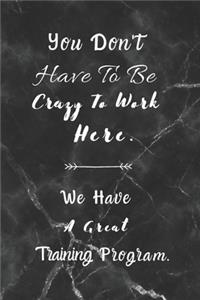 You Don't Have To Be Crazy To Work Here. We Have A Great Training Program.