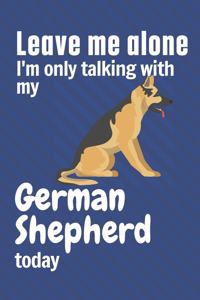 Leave me alone I'm only talking with my German Shepherd today