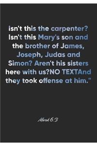 Mark 6: 3 Notebook: Isn't this the carpenter? Isn't this Mary's son and the brother of James, Joseph, Judas and Simon? Aren't his sisters here with us?" And