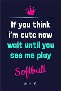 If You Think I'm Cute Now Wait Until You See Me Play Softball