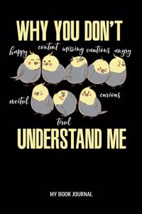 Why You Don't Understand Me My Book Journal: Why You Don't Understand Me Cockatiel Parrot Reading Log: 6x9 A5 Lined Book Journal Or Review For Book Lover Teenager Men Women