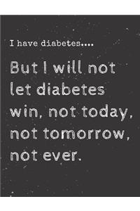 I have diabetes....But I will not let diabetes win, not today, not tomorrow, not ever.