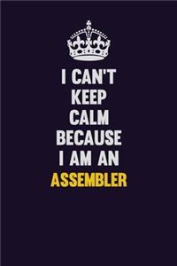 I can't Keep Calm Because I Am An Assembler