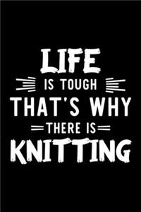 Life Is Tough That's Why There Is Knitting