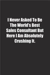 I Never Asked To Be The World's Best Sales Consultant But Here I Am Absolutely Crushing It.