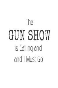 The Gun Show Is Calling and I Must Go: Funny Firearms Enthusiast Novelty Gift Notebook