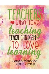 Lesson Planner 2018 - 2019 - Teachers Who Love Teaching, Teach Children to Love Learning