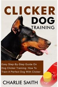 Clicker Dog Training: Easy Step-By-Step Guide on Dog Clicker Training: How to Train a Perfect Dog with Clicker