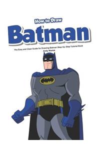 How to Draw Batman: The Easy and Clear Guide for Drawing Batman Step-By-Step Tutorial Book