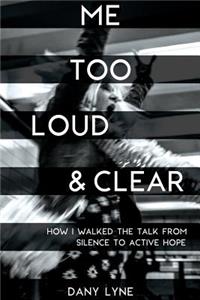 Me Too Loud & Clear: How I Walked the Talk from Silence to Active Hope.