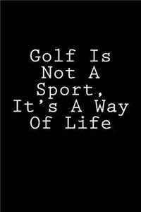 Golf Is Not A Sport, It's A Way Of Life