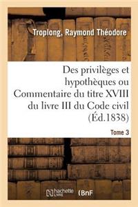 Des Privilèges Et Hypothèques Ou Commentaire Du Titre XVIII Du Livre III Du Code Civil. Tome 3