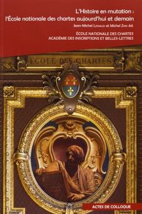 L'Histoire En Mutation: L'Ecole Nationale Des Chartes Aujourd'hui Et Demain: Actes Du Colloque International Organise Par l'Ecole Nationale Des Chartes Et l'Academie Des In