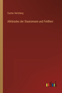 Alkibiades der Staatsmann und Feldherr