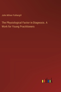 The Physiological Factor in Diagnosis. A Work for Young Practitioners