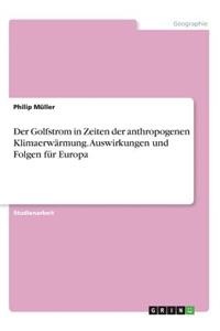 Golfstrom in Zeiten der anthropogenen Klimaerwärmung. Auswirkungen und Folgen für Europa